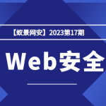 【蚁景网安】2023第17期Web安全