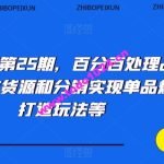 抖音小店第25期，百分百处理品退技术，有货源和分销实现单品爆款打造玩法等