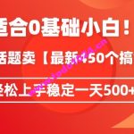 靠今日话题玩法卖【最新450个搞钱玩法合集】，轻松上手稳定一天500+【揭秘】