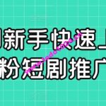 短剧新手快速上手课，0粉短剧推广教程