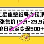 十二星座壁纸号变现项目每张售价19元单日稳定变现500+以上【揭秘】