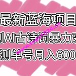 最新蓝海项目，原创AI古诗词      变现，亲测单号月入6000+【揭秘】