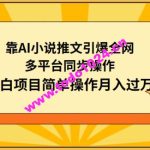 靠AI小说推文引爆全网，多平台同步操作，小白项目简单操作月入过万【揭秘】