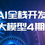 AI全栈开发大模型4期（2024最新）| 更新完结