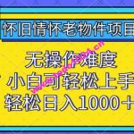 怀旧情怀老物件项目，无操作难度，小白可轻松上手，轻松日入1000+【揭秘】