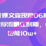 AI公众号爆文变现营06期，公众号公域推荐流量红利期，0粉起号也能10w+