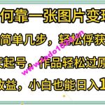 如何靠一张图片变现?只需简单几步，轻松俘获流量，3天起号，作品轻松过原创【揭秘】