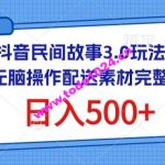 抖音民间故事3.0玩法，无脑操作，日入500+配送素材完整版【揭秘】