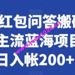 知乎红包问答搬砖3.0，主流蓝海项目，日入帐200+【揭秘】