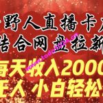 每天收入2000+，抖音野人直播卡广场，结合网盘拉新，纯无人，小白轻松上手【揭秘】