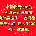 外面收费998的AI漫画小说推文，简单易操作，变现稳定，新手小白日入3000+，AI一键生成【揭秘】