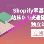 Shopify零基础建站，独立站从0-1快速搭建，轻松完成独立站搭建