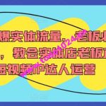 7天引爆实体流量，老板必学实操课，教会实体店老板直播短视频IP达人运营