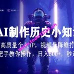 视频号AI制作历史小知识，日入1000+高质量原创个人ip，秒过原创，降维打击，全网首发【揭秘】