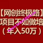 【网创终极路】做项目不如做项目培训，年入50万【揭秘】