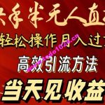 2024快手半无人直播，简单操作月入1W+ 高效引流当天见收益【揭秘】