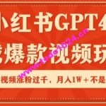 小红书GPT4生成爆款视频玩法，单个视频涨粉过千，月入1W+不是问题【揭秘】