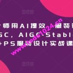 服装设计师用AI提效，服装设计师专属AIGC，AIGC-Stablediffu+PS服装设计实战课