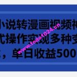 利用小说转漫画视频神器，傻瓜式操作实现多种变现方式，单日收益500+【揭秘】