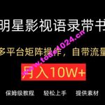 明星影视语录带书，抖音快手小红书视频号多平台矩阵操作，自带流量，月入10W+【揭秘】