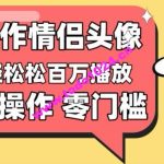 【零门槛高收益】情侣头像视频，播放量百万不是梦【揭秘】