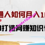 普通人如何打造知识付费IP月入10W+，从0-1打造网赚知识付费IP，小白喂饭级教程【揭秘】