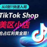 从0到1快速入局TikTok美区小店，快速抢占流量黄金期，开启日出千单之旅