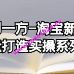 云创一方-淘宝新品销量打造实操系列课，基础销量打造(4课程)+补单渠道分析(4课程)