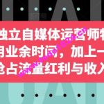 2024独立自媒体运营师特训营，利用业余时间，加上一点爱好抢占流量红利与收入