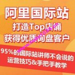 【阿里国际站】打造Top店铺&获得优质询盘客户，​95%的国际站讲师不会说的运营技巧