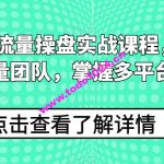 2024线上流量操盘实战课程，搭建高人效流量团队，掌握多平台流量