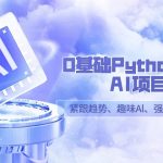 0基础Python趣味AI项目，紧跟趋势、趣味Al、强化编程能力