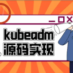 云之巅峰CTO级别课程 Kubeadm源码深度开发