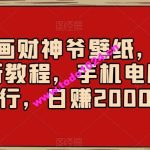 AI绘画财神爷壁纸，详细解析教程，手机电脑都行，日赚2000【揭秘】