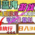 热门蓝海游戏推广任务，长期稳定，无脑执行，单日收益3000+，可矩阵化操作【揭秘】