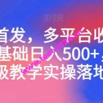 全网首发，多平台收益项目，0基础日入500+，保姆级教学实操落地【揭秘】