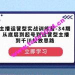 主播运营型实战训练营-第34期从底层到起号到运营型主播到千川投放思路