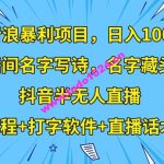 撸音浪暴利项目，日入1000+，直播间名字写诗，名字藏头诗，抖音半无人直播（教程+打字软件+直播话术）【揭秘】