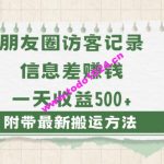 日赚1000的信息差项目之朋友圈访客记录，0-1搭建流程，小白可做【揭秘】