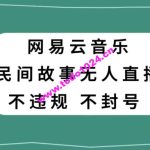 网易云民间故事无人直播，零投入低风险、人人可做【揭秘】