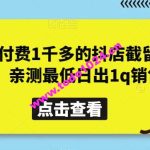 外面付费1千多的抖店截留玩法，亲测最低日出1q销售【揭秘】