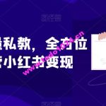 小红书流量私教，全方位教你运营小红书变现