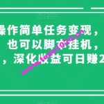 微信操作简单任务变现，可多号操作，也可以脚本挂机，日入几十，深化收益可日赚200【揭秘】