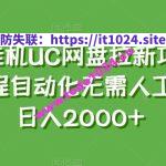 全自动挂机UC网盘拉新项目新玩法，全程自动化无需人工操控，日入2000+【揭秘】