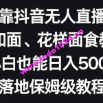 靠抖音无人直播，卖和面、花样面试教程，小白也能日入500+，落地保姆级教程【揭秘】