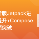 全新版Jetpack进阶提升，系统性落地短视频App