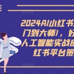 2024AI小红书运营(从入门到大师)，好学好用的人工智能实战应用课，小红书平台策略详解