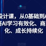 AI商业设计课，从0基础到AI设计大神，将AI学习有效化、商业可用化、成长持续化