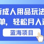 最新成人用品项目玩法，操作简单，动动手，轻松日入几张【揭秘】