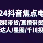 2024抖音焦点电商：短视频带货/直播带货/抖店/达人/星图/千川投流/32节课